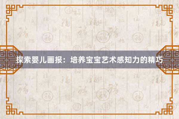探索婴儿画报：培养宝宝艺术感知力的精巧